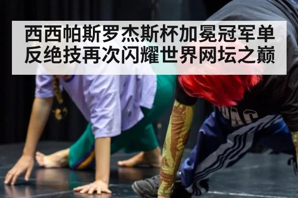 西西帕斯罗杰斯杯加冕冠军单反绝技再次闪耀世界网坛之巅