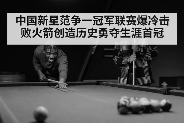 中国新星范争一冠军联赛爆冷击败火箭创造历史勇夺生涯首冠