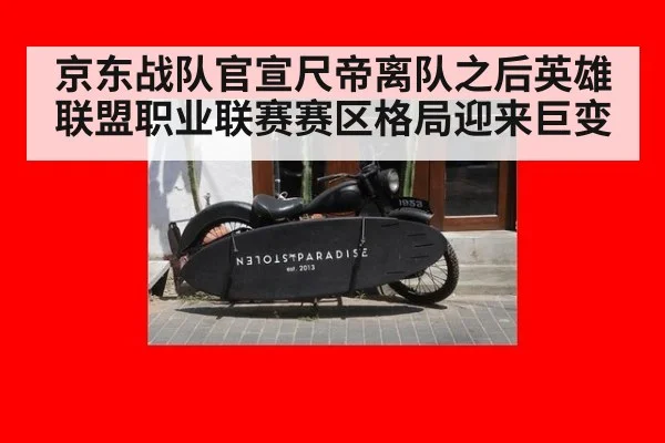 京东战队官宣尺帝离队之后英雄联盟职业联赛赛区格局迎来巨变