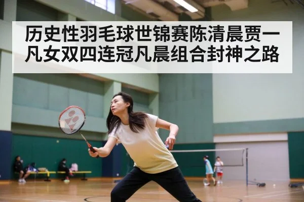 历史性羽毛球世锦赛陈清晨贾一凡女双四连冠凡晨组合封神之路