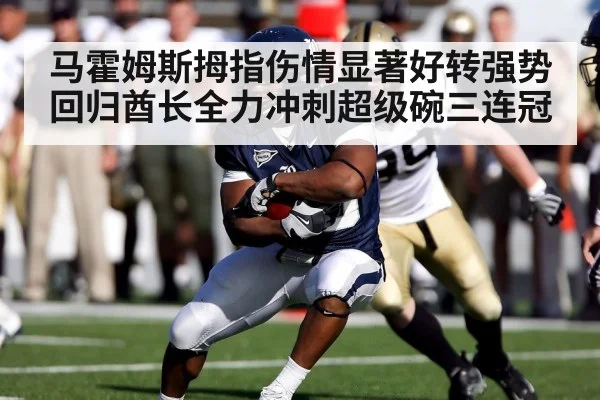 马霍姆斯拇指伤情显著好转强势回归酋长全力冲刺超级碗三连冠