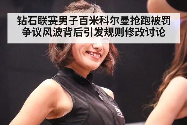 钻石联赛男子百米科尔曼抢跑被罚争议风波背后引发规则修改讨论
