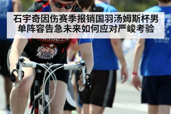 石宇奇因伤赛季报销国羽汤姆斯杯男单阵容告急未来如何应对严峻考验